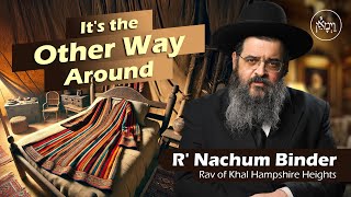 It's the Other Way Around | Rabbi Nachum Binder