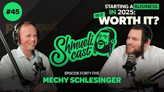 “Starting a Business in 2025: Is It Worth It?” | Mechy Schlesinger – ShmueliCast Ep. 45