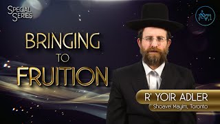 Special Series – Bringing to Fruition | Rabbi Yoir Adler